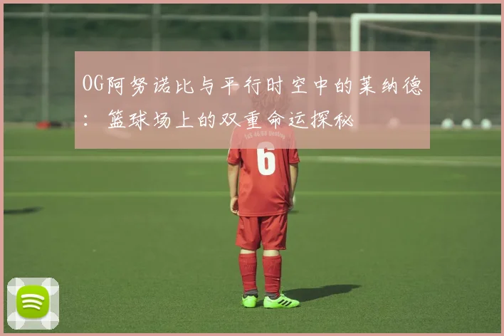OG阿努诺比与平行时空中的莱纳德：篮球场上的双重命运探秘