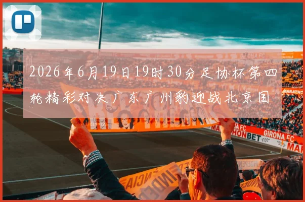 2026年6月19日19时30分足协杯第四轮精彩对决广东广州豹迎战北京国安