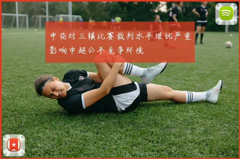 申花对三镇比赛裁判水平堪忧严重影响中超公平竞争环境