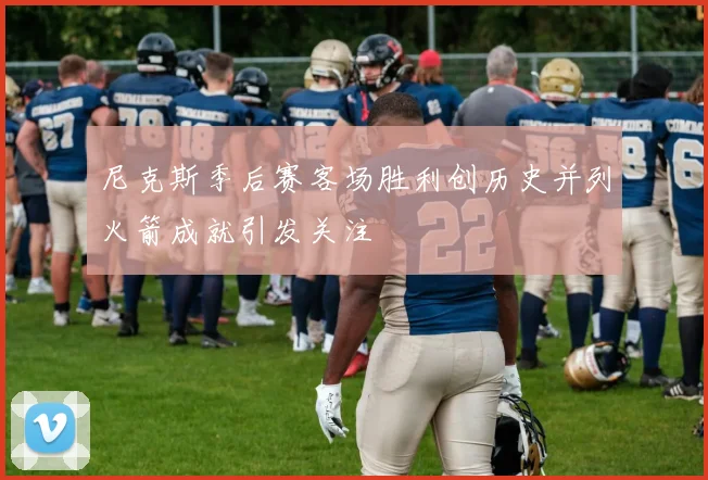 尼克斯季后赛客场胜利创历史并列火箭成就引发关注