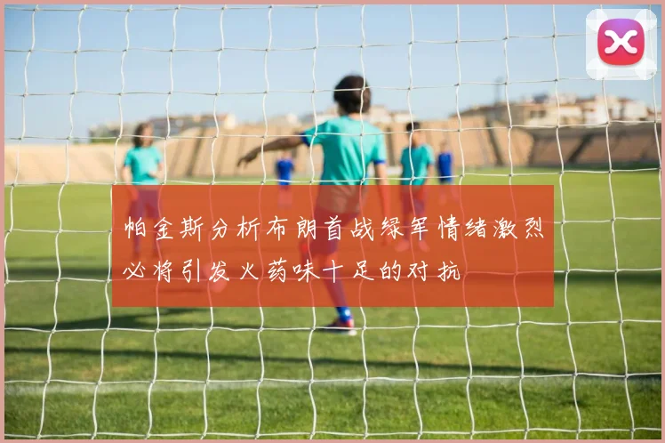 帕金斯分析布朗首战绿军情绪激烈必将引发火药味十足的对抗