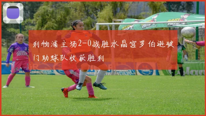 利物浦主场2-0战胜水晶宫罗伯逊破门助球队收获胜利
