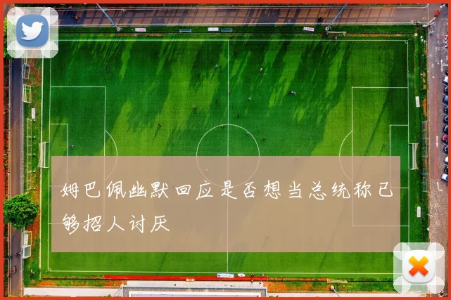 姆巴佩幽默回应是否想当总统称已够招人讨厌