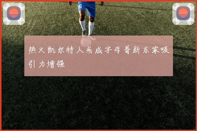 热火凯尔特人或成字母哥新东家吸引力增强