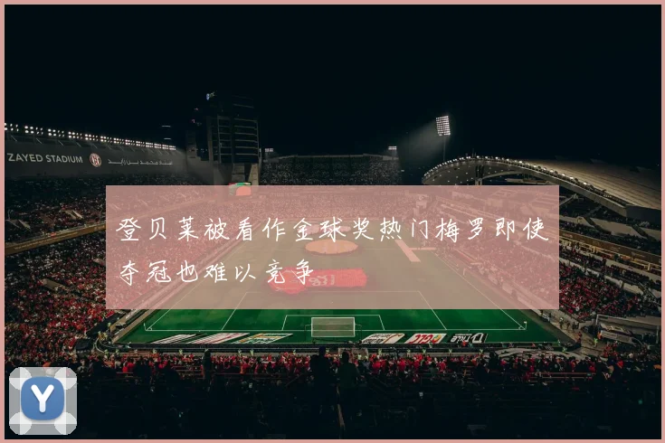 登贝莱被看作金球奖热门梅罗即使夺冠也难以竞争