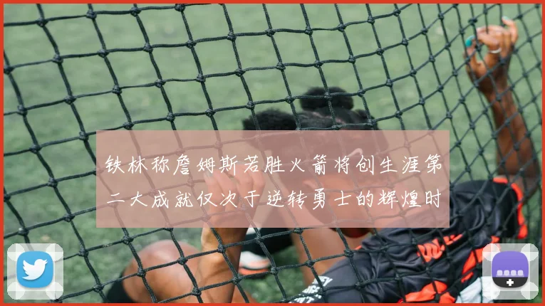 铁林称詹姆斯若胜火箭将创生涯第二大成就仅次于逆转勇士的辉煌时刻